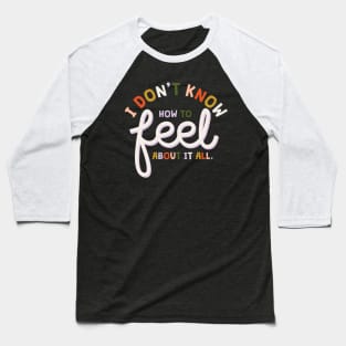 I don' t know who to feel Baseball T-Shirt